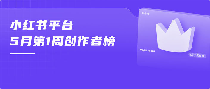 周榜 | 5月第1周千瓜品牌创作者排行榜(小红书平台)