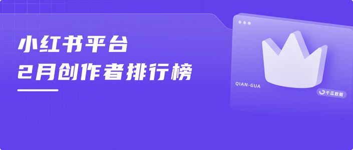 月榜 | 2月千瓜品牌创作者排行榜(小红书平台)