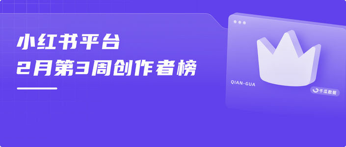 周榜 | 2月第3周千瓜品牌创作者排行榜(小红书平台)