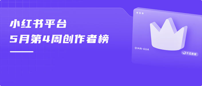 周榜 | 5月第4周千瓜品牌创作者排行榜(小红书平台)