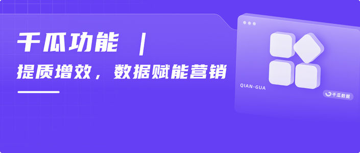 千瓜功能 | 提质增效,数据赋能营销