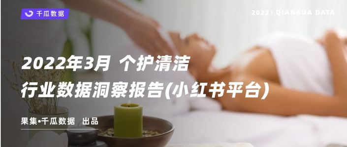 千瓜2022年3月个护清洁行业数据洞察报告(小红书平台)