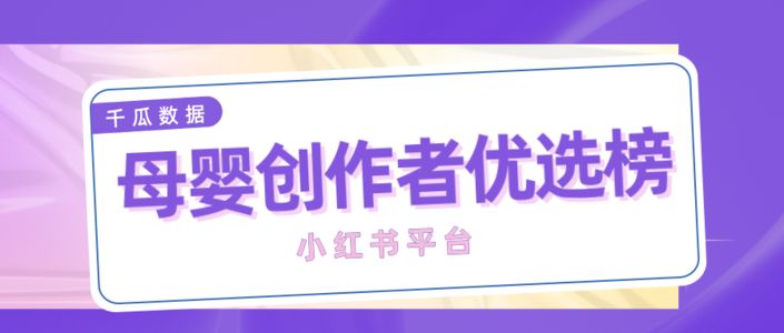 618省钱大作战!千瓜母婴创作者优选榜(小红书平台)重磅上线!