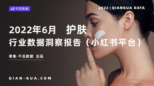 千瓜2022年6月护肤行业数据洞察报告（小红书平台）