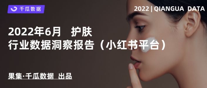 千瓜2022年6月护肤行业数据洞察报告（小红书平台）