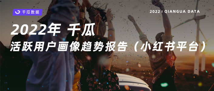2022年千瓜活跃用户画像趋势报告（小红书平台）