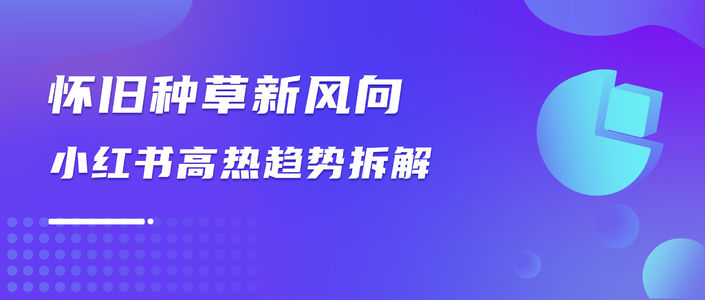 小红书怀旧热点洞察 | 爆款内容趋势研判