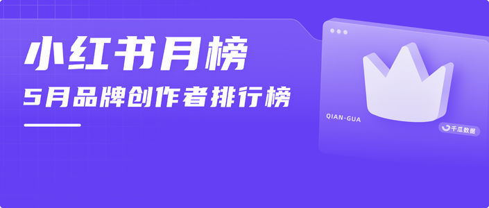 月榜 | 5月千瓜品牌创作者排行榜（小红书平台）