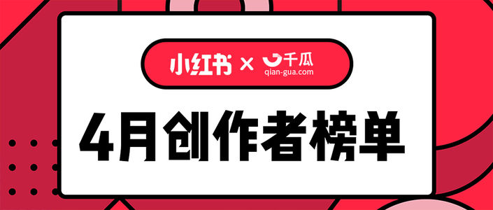 小红书X千瓜联合发布｜小红书2021年4月创作者红人榜
