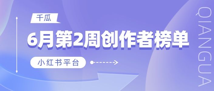 周榜 | 6月第2周千瓜品牌机构创作者排行榜（小红书平台）