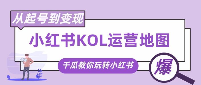 从起号到变现，千瓜KOL运营地图教你玩转小红书