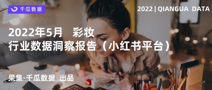 千瓜2022年5月彩妆行业数据洞察报告（小红书平台）