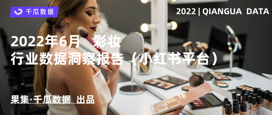 千瓜2022年6月彩妆行业数据洞察报告（小红书平台）