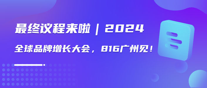 最终议程来啦｜2024全球品牌增长大会，816广州见！