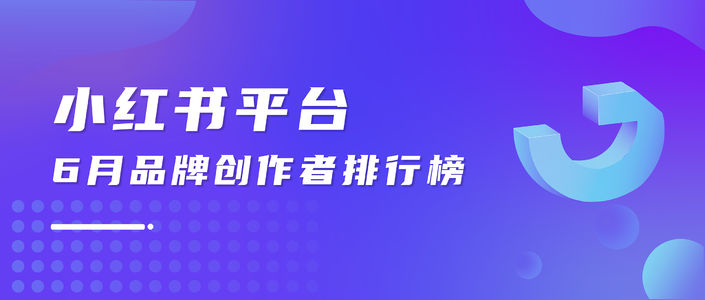 月榜 | 6月千瓜品牌创作者排行榜（小红书平台）