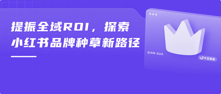 提振全域ROI，探索小红书品牌种草新路径