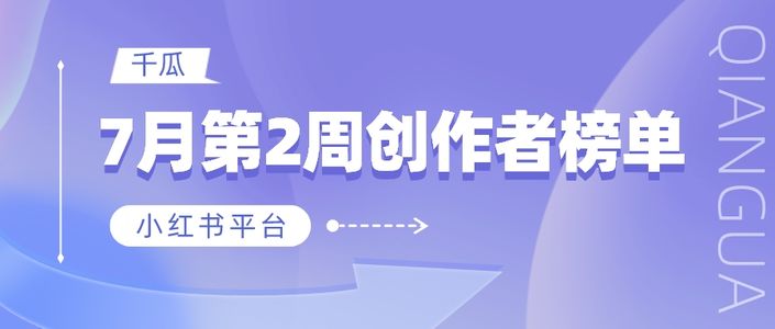 周榜 | 7月第2周千瓜品牌机构创作者排行榜（小红书平台）