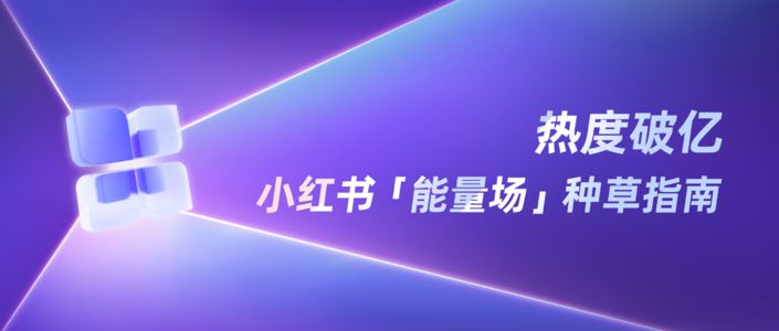 种草开挂，引爆小红书三大“能量场”