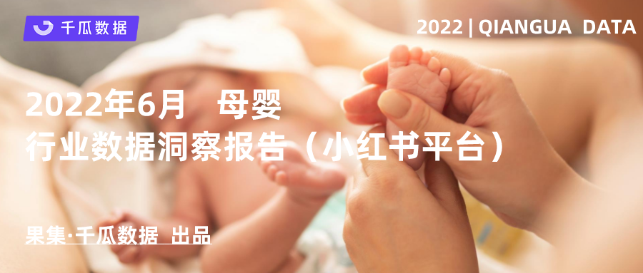 千瓜2022年6月母婴行业数据洞察报告（小红书平台）