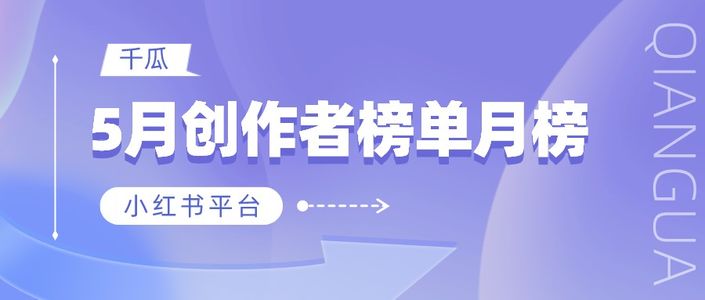 月榜 | 5月千瓜品牌机构创作者排行榜（小红书平台）