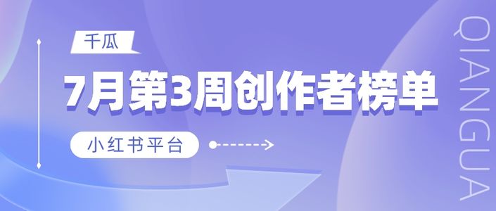 周榜 | 7月第3周千瓜品牌机构创作者排行榜（小红书平台）