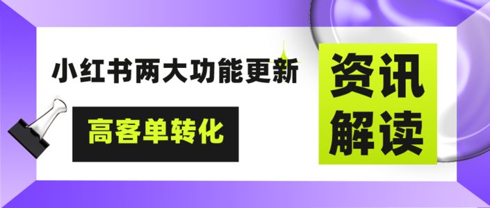 资讯解读 | 小红书两大功能更新，推动品牌高意向、高客单转化