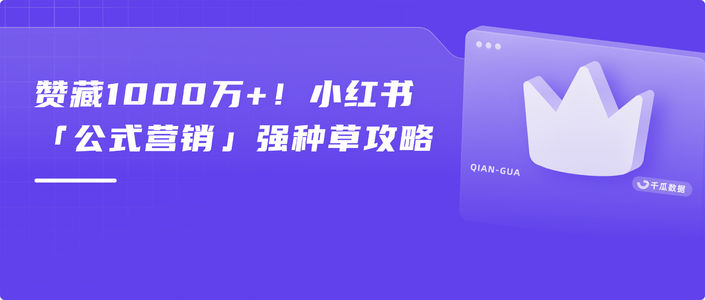 赞藏1000万+！小红书「公式营销」强种草攻略