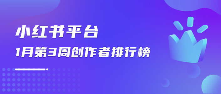 周榜 |1月第3周千瓜创作者排行榜（小红书平台）